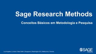 Los Angeles | London | New Delhi | Singapore | Washington DC | Melbourne | Toronto
Sage Research Methods
Conceitos Básicos em Metodologia e Pesquisa
 
