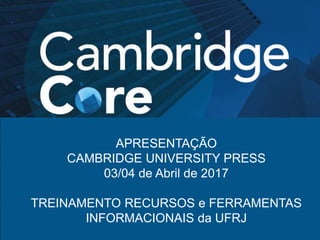 APRESENTAÇÃO
CAMBRIDGE UNIVERSITY PRESS
03/04 de Abril de 2017
TREINAMENTO RECURSOS e FERRAMENTAS
INFORMACIONAIS da UFRJ
 