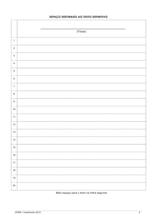 ESPAÇO DESTINADO AO TEXTO DEFINITIVO



                             _____________________________________________________
                                                    (Título)


1


2


3


4


5


6


7


8


9


10


11


12


13


14


15


16


17


18


19


20


                                      Mais espaço para o texto na folha seguinte




    UFRN   Vestibular 2010                                                           3
 