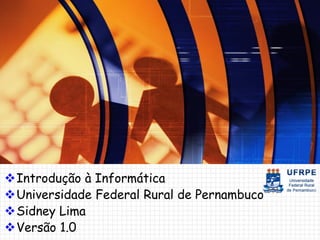    Introdução à Informática
   Universidade Federal Rural de Pernambuco
   Sidney Lima
   www.sidneylima.com
   Versão 1.0                                 1
 