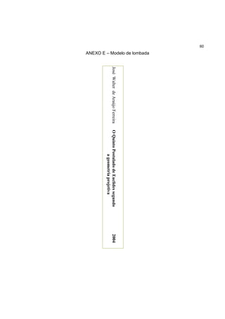 60
     ANEXO E – Modelo de lombada




                                   José Walter de Araújo Ferreira   O Quinto Postulado de Euclides segundo   2004
                                                                               a geometria projetiva
 