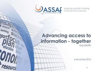 1
Advancing access to
information - together
Ina Smith
6 November 2015
 