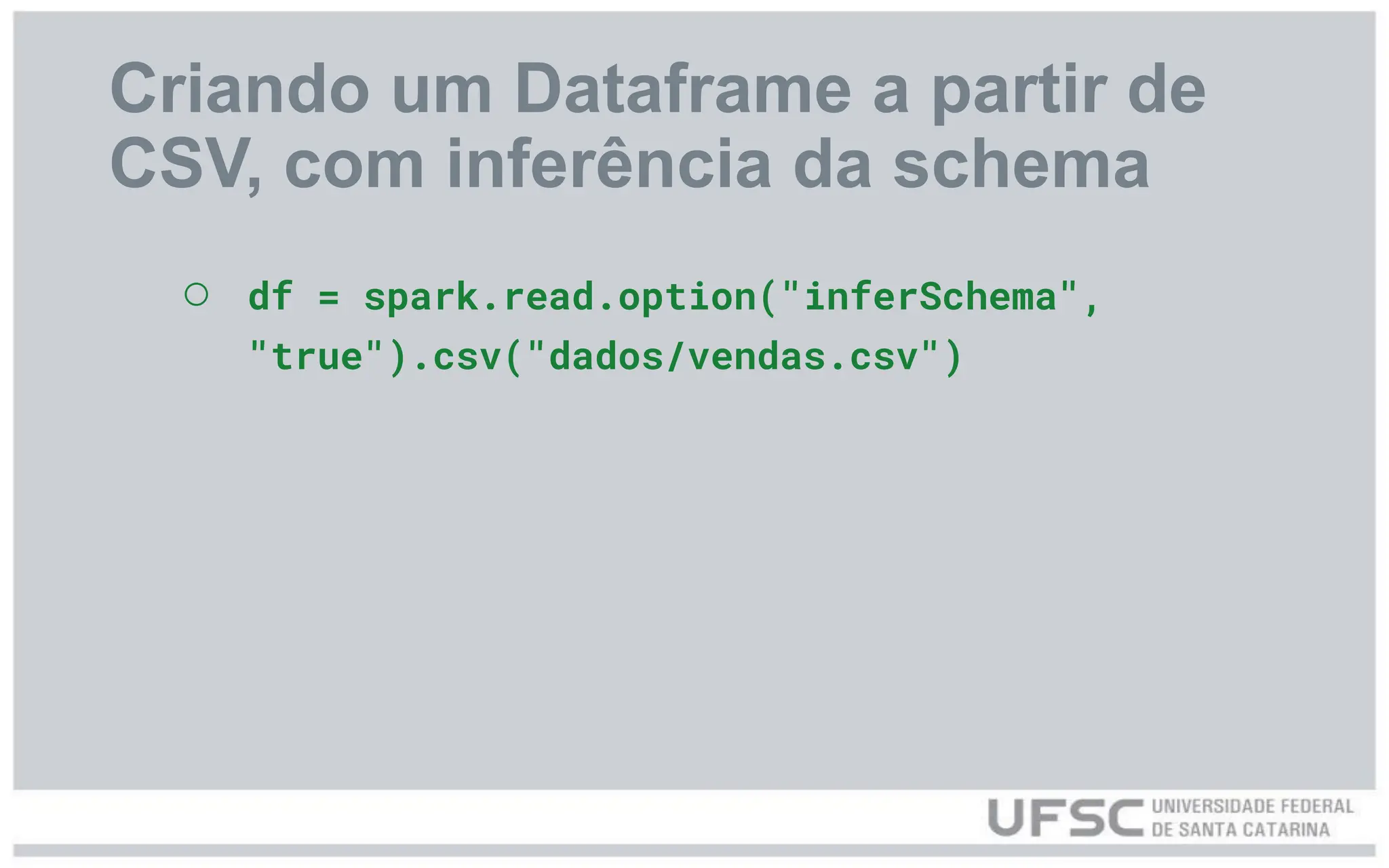 Criando um Dataframe a partir de
CSV, com inferência da schema
○ df = spark.read.option("inferSchema",
"true").csv("dados/vendas.csv")
 