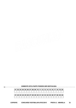 SOMENTE ESTA PARTE PODERÁ SER DESTACADA

        01 02 03 04 05 06 07 08 09 10 11 12 13 14 15 16 17 18 19 20


        21 22 23 24 25 26 27 28 29 30 31 32 33 34 35 36 37 38 39 40




    COPERVE    CONCURSO VESTIBULAR-UFSC/2010       PROVA 2: AMARELA   32
 