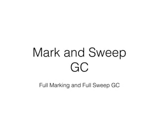 Mark and Sweep
GC
Full Marking and Full Sweep GC
 