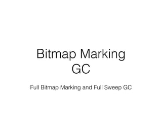 Bitmap Marking
GC
Full Bitmap Marking and Full Sweep GC
 