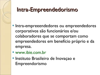 Intra-empreeendedores ou empreendedores corporativos são funcionários e/ou colaboradores que se comportam como empreendedores em benefício próprio e da empresa. www.ibie.com.br  Instituto Brasileiro de Inovaçao e Empreendorismo  Intra-Empreendedorismo  