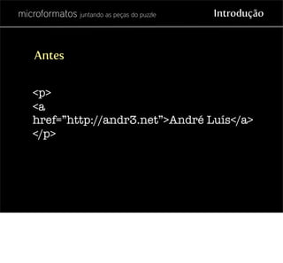 microformatos juntando as peças do puzzle   Introdução



    Antes


    <p>
    <a
    href=”http://andr3.net”>André Luí...
