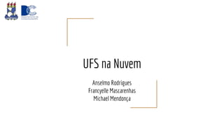 UFS na Nuvem
Anselmo Rodrigues
Francyelle Mascarenhas
Michael Mendonça
 
