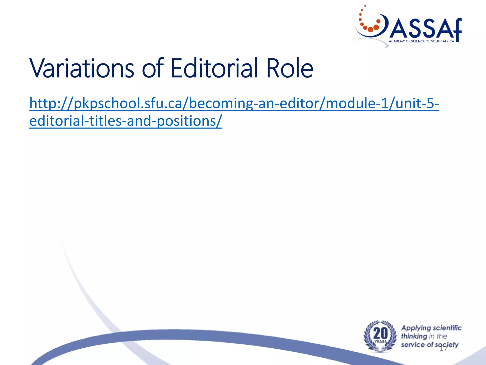 Variations of Editorial Role
http://pkpschool.sfu.ca/becoming-an-editor/module-1/unit-5-
editorial-titles-and-positions/
17
 