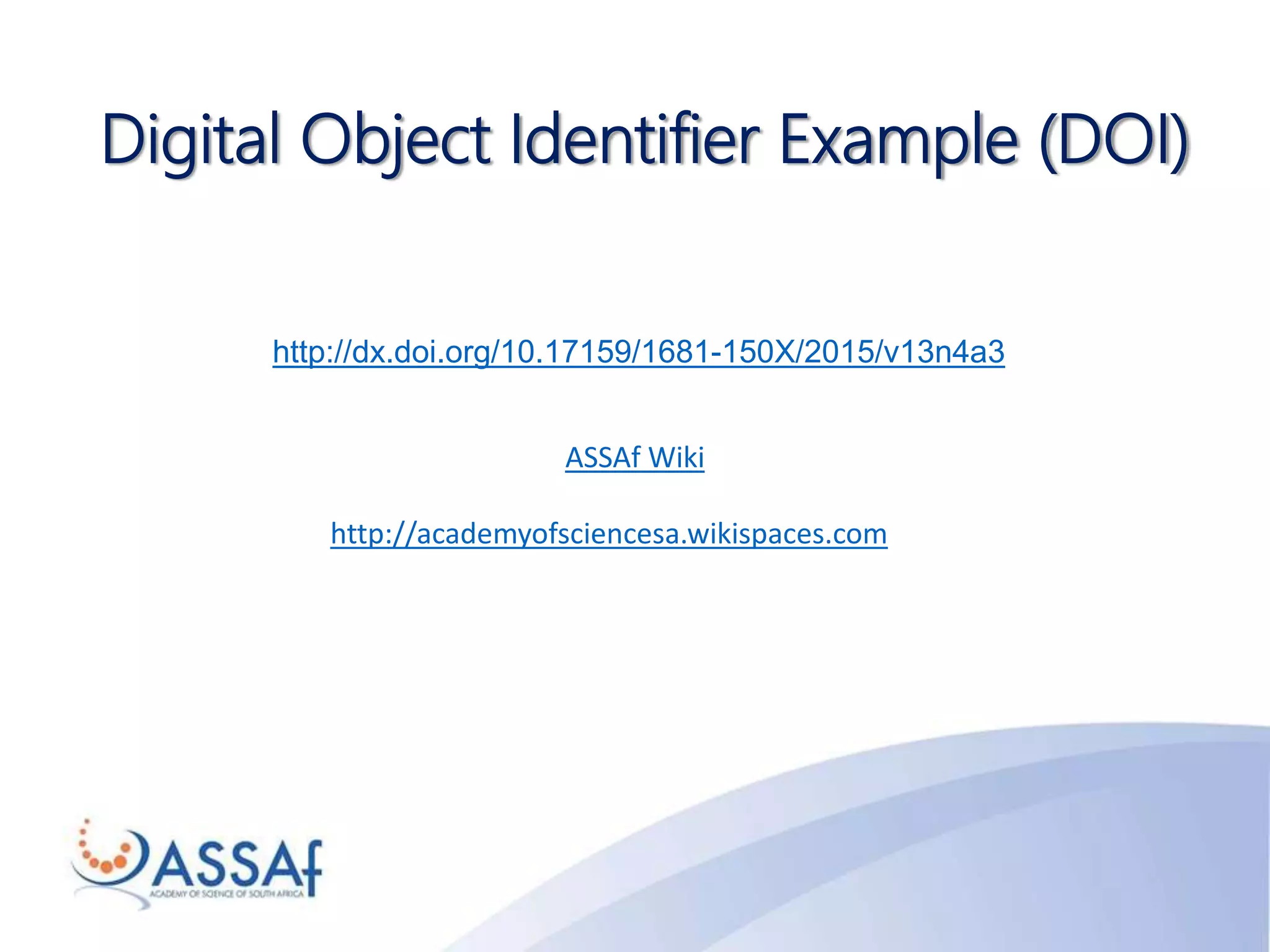 http://dx.doi.org/10.17159/1681-150X/2015/v13n4a3
Digital Object Identifier Example (DOI)
ASSAf Wiki
http://academyofsciencesa.wikispaces.com
 