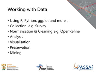 Working with Data
• Using R, Python, ggplot and more ..
• Collection e.g. Survey
• Normalisation & Cleaning e.g. OpenRefine
• Analysis
• Visualisation
• Preservation
• Mining
 
