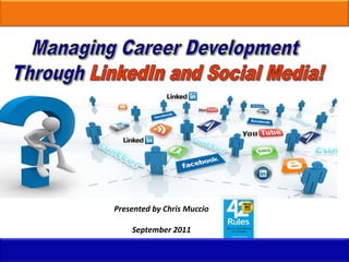 Managing Career Development  Through LinkedIn and Social Media! Presented by Chris Muccio September 2011 