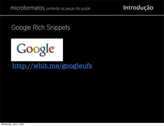microformatos juntando as peças do puzzle   Introdução


          Google Rich Snippets




           http://whit.me/googleufs




Wednesday, June 3, 2009
 