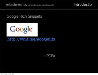 microformatos juntando as peças do puzzle   Introdução


          Google Rich Snippets




           http://whit.me/googleufs



                                        + RDFa



Wednesday, June 3, 2009
 