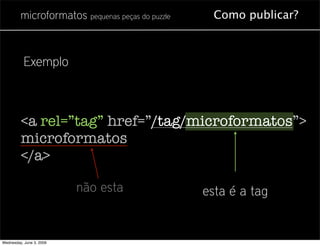 microformatos pequenas peças do puzzle     Como publicar?



           Exemplo



         <a rel=”tag” href=”/tag/microf...