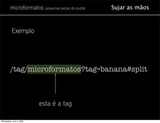 microformatos pequenas peças do puzzle   Sujar as mãos



           Exemplo




         /tag/microformatos?tag=banana#sp...