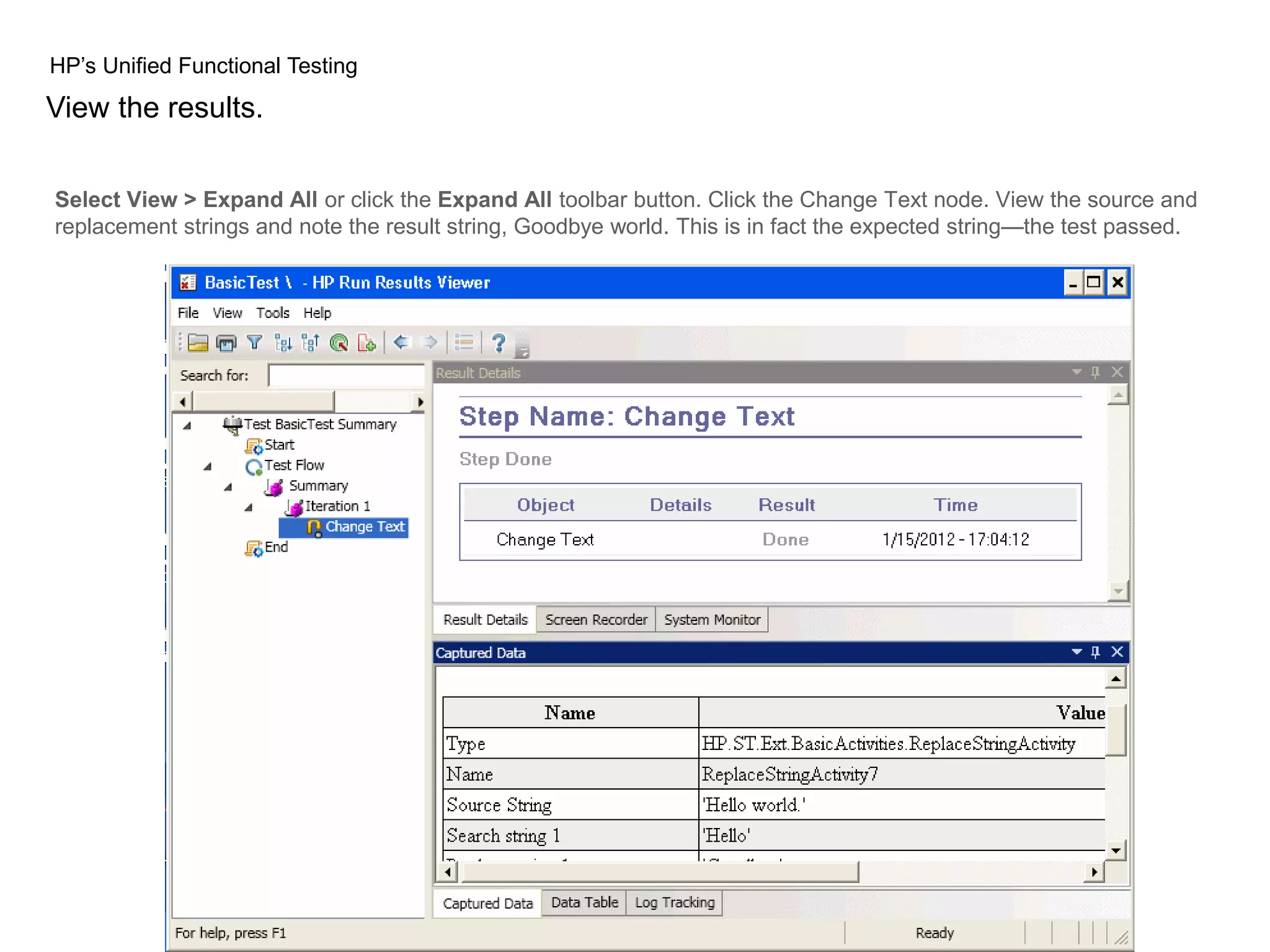 HP’s Unified Functional Testing View the results. Select View > Expand All or click the Expand All toolbar button. Click the Change Text node. View the source and replacement strings and note the result string, Goodbye world. This is in fact the expected string—the test passed. 