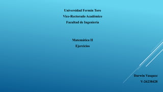 Universidad Fermín Toro
Vice-Rectorado Académico
Facultad de Ingeniería
Matemática II
Ejercicios
Darwin Vasquez
V-26238428
 
