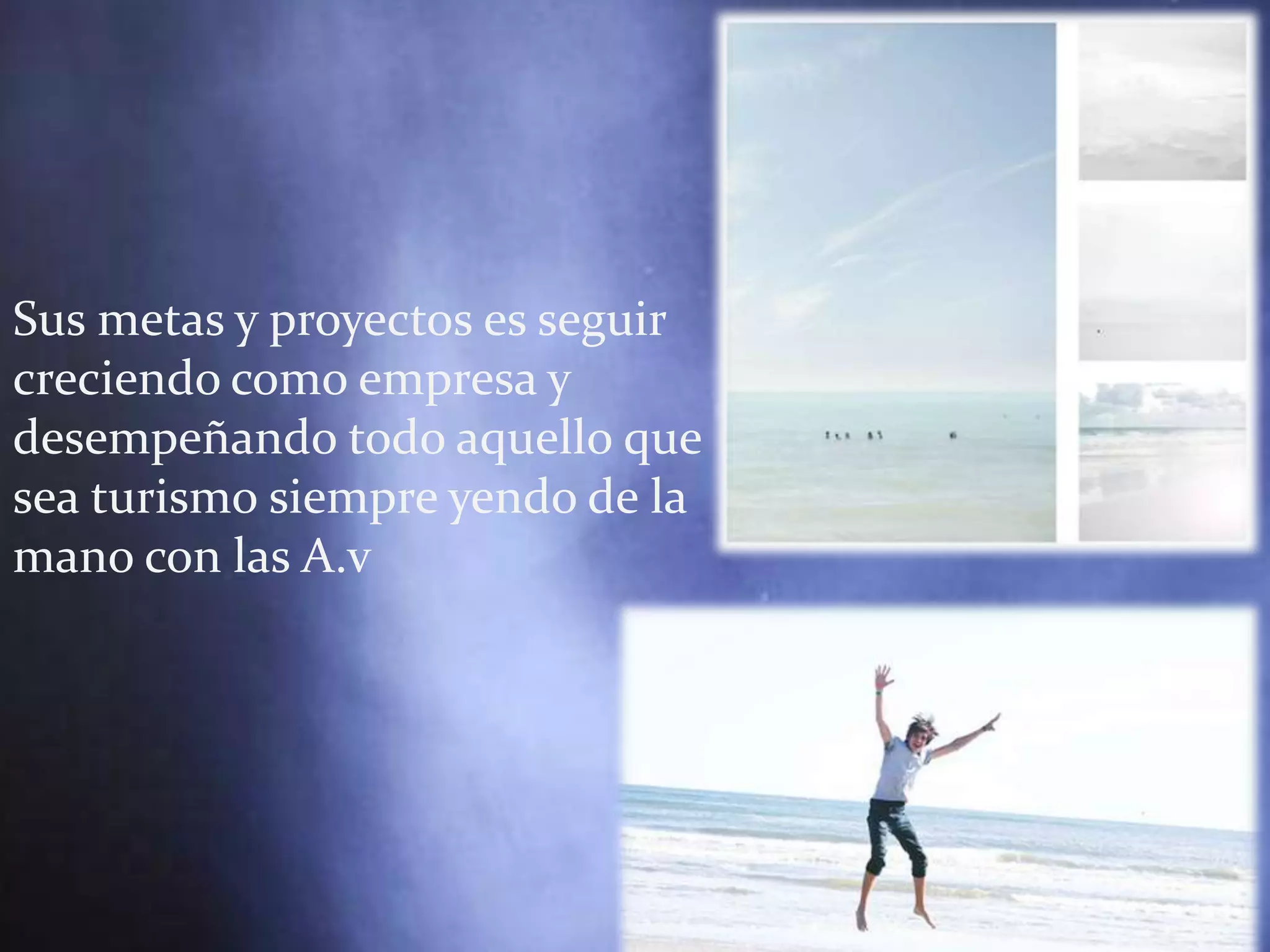 Sus metas y proyectos es seguir
creciendo como empresa y
desempeñando todo aquello que
sea turismo siempre yendo de la
mano con las A.v
 