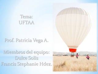 Tema:
        UFTAA


 Prof. Patricia Vega A.

 Miembros del equipo:
      Dulce Solís
Francis Stephanie Hdez.
 