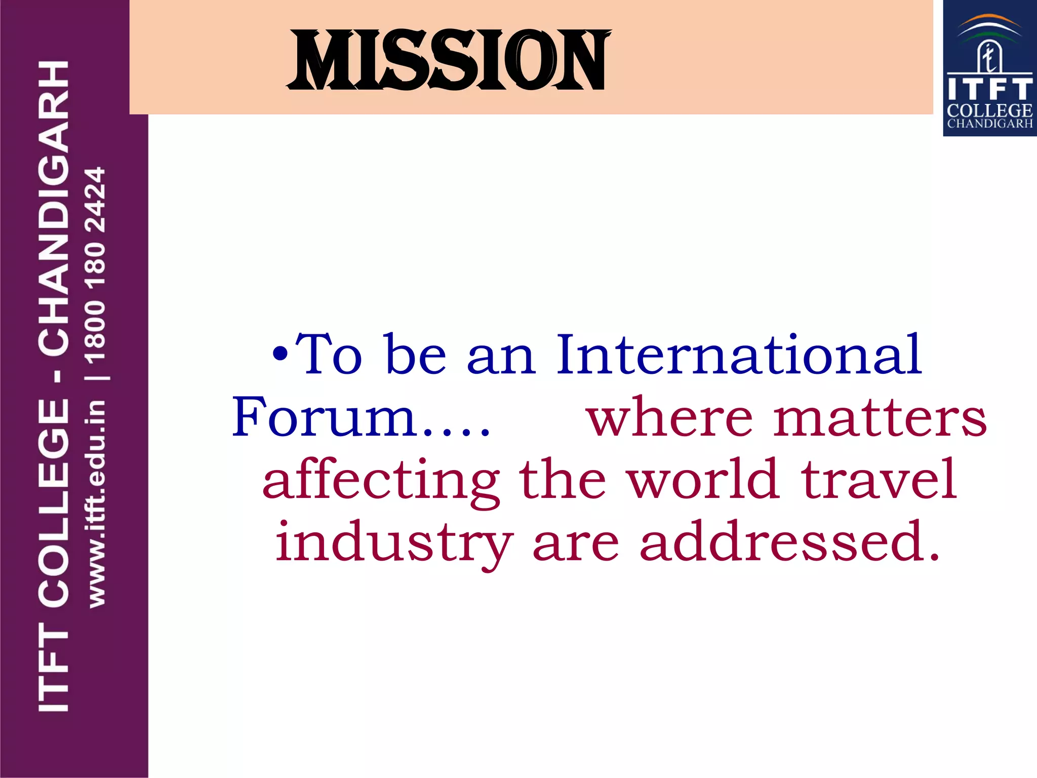 MISSION
•To be an International
Forum…. where matters
affecting the world travel
industry are addressed.
 