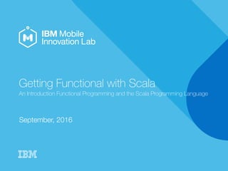 Getting Functional with Scala
An Introduction to Functional Programming and the Scala Programming Language
September, 2016
 