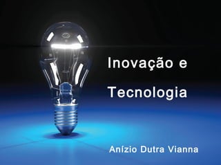 Inovação e
ÃO
AC
V
O Tecnologia
IN

Anízio Dutra Vianna

 