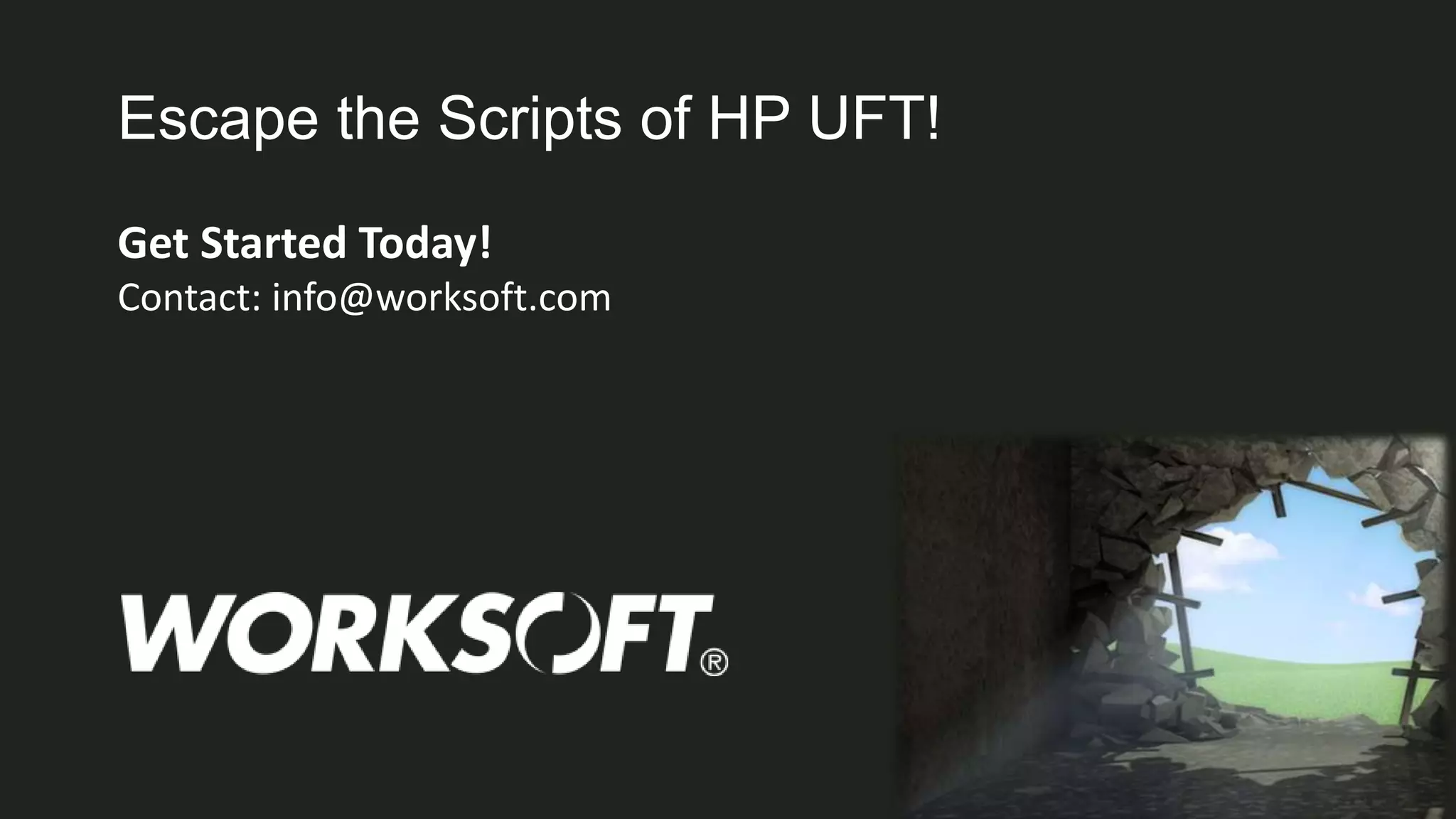 22
Escape the Scripts of HP UFT!
Get Started Today!
Contact: info@worksoft.com
 