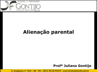 R. Guajajaras nº 1944 – BH - MG - (31) 2112.4114 – www.direitodefamilia.adv.br
Profª Juliana Gontijo
Alienação parental
 