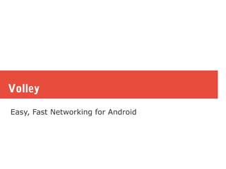Volley
Easy, Fast Networking for Android
 