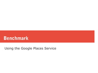 Benchmark
Using the Google Places Service
 