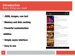 4
Introduction
Every thing you need

JSON, images, raw text

Memory and disk caching

Powerful customization
abilities

Simple async interface

Easy to use
 