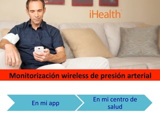 Monitorización	
  wireless	
  de	
  presión	
  arterial	
  
En	
  mi	
  app	
  
En	
  mi	
  centro	
  de	
  
salud	
  
 