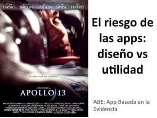 El	
  riesgo	
  de	
  
las	
  apps:	
  
diseño	
  vs	
  
u%lidad	
  
ABE:	
  App	
  Basada	
  en	
  la	
  
Evidencia	
  
 