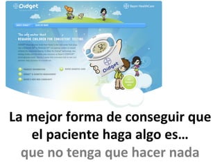 La	
  mejor	
  forma	
  de	
  conseguir	
  que	
  
el	
  paciente	
  haga	
  algo	
  es…	
  	
  
que	
  no	
  tenga	
  que	
  hacer	
  nada	
  
 