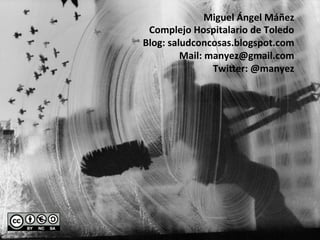 Miguel	
  Ángel	
  Máñez	
  
Complejo	
  Hospitalario	
  de	
  Toledo	
  
Blog:	
  saludconcosas.blogspot.com	
  
Mail:	
  manyez@gmail.com	
  
Twi[er:	
  @manyez	
  
 