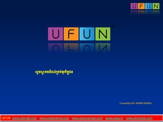 UFUN :www.ubtmall.com / www.utokenkms.com / www.ubonusman.com / www.uway.tv / www.ufunclub.com
សូមស្វា គមន៍ដល់គ្គប់ធុរកិច្ចជន
Createdby Mr. MORNSOKHA
 
