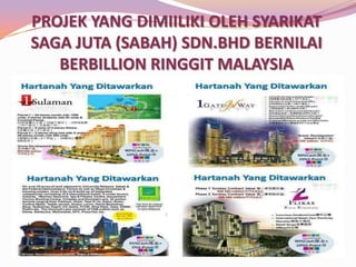 PROJEK YANG DIMIILIKI OLEH SYARIKAT
SAGA JUTA (SABAH) SDN.BHD BERNILAI
BERBILLION RINGGIT MALAYSIA

 