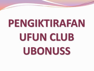 PENGIKTIRAFAN
UFUN CLUB
UBONUSS

 