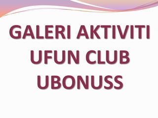 GALERI AKTIVITI
UFUN CLUB
UBONUSS

 
