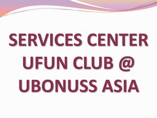 SERVICES CENTER
UFUN CLUB @
UBONUSS ASIA

 