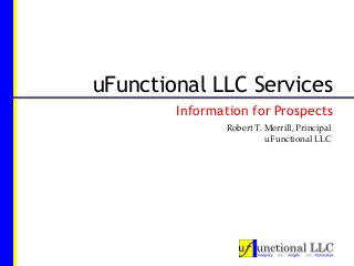 Robert T. Merrill, Principal
uFunctional LLC
uFunctional LLC Services
Information for Prospects
 