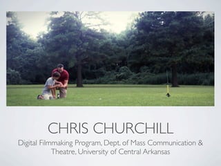 CHRIS CHURCHILL
Digital Filmmaking Program, Dept. of Mass Communication &
            Theatre, University of Central Arkansas
 