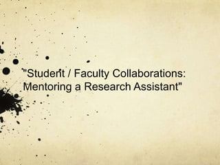 "Student / Faculty Collaborations: Mentoring a Research Assistant"  