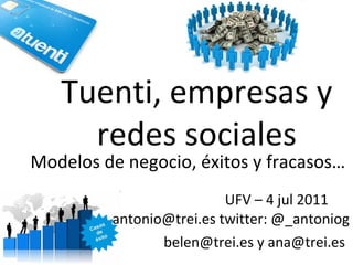 Tuenti, empresas y redes sociales UFV – 4 jul 2011  antonio@trei.es twitter: @_antoniog belen@trei.es y ana@trei.es   Modelos de negocio, éxitos y fracasos…  