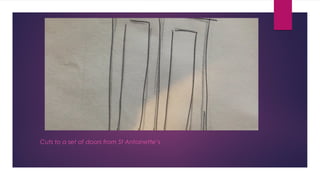 Cuts to a set of doors from St Antoinette’s 
 