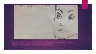 Medium Close up shot of Matt shyly saying “yeah” to his sister. Camera 
freezes on him, screen reading “the quiet one.” 
 