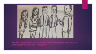 Medium long shot of all four characters. Shay catches up to them and puts 
out his cigarette. Then says, “we going?” 
 