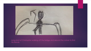 Long shot of Christopher walking off the bridge and around the corner to find 
his friends. 
 
